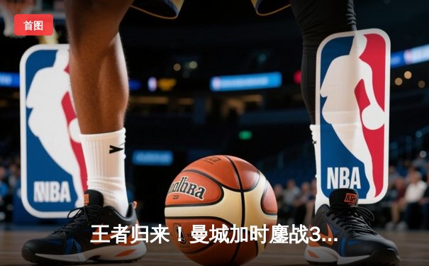 王者归来！曼城加时鏖战3-2力克弗拉门戈，首夺世俱杯冠军