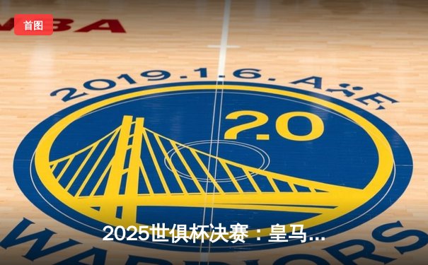2025世俱杯决赛：皇马加时3-2绝杀弗拉门戈，第六次捧杯