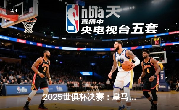 2025世俱杯决赛：皇马加时3-2绝杀弗拉门戈，第六次捧杯 - 2