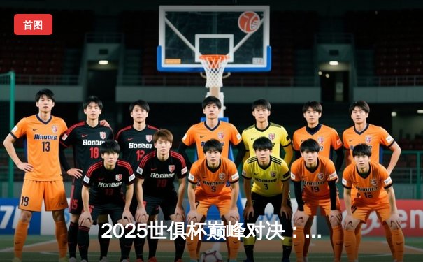 2025世俱杯巅峰对决：曼城加时鏖战险胜弗拉门戈，阿尔瓦雷斯绝杀封王