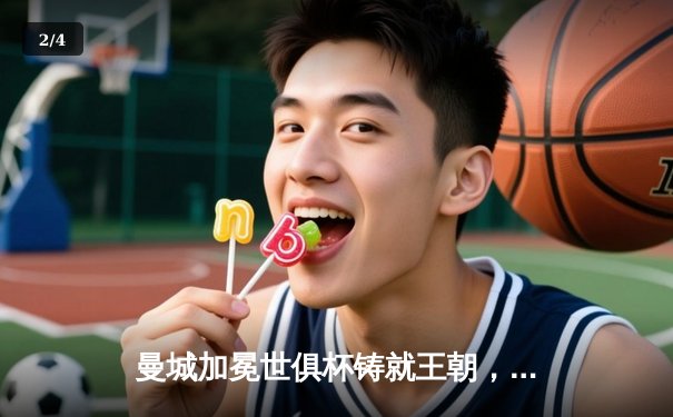 曼城加冕世俱杯铸就王朝，阿尔瓦雷斯决赛双响定乾坤 - 2