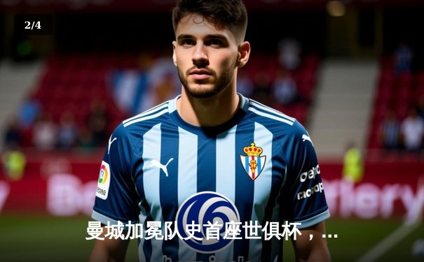 曼城加冕队史首座世俱杯，阿尔瓦雷斯决赛双响荣膺MVP - 2