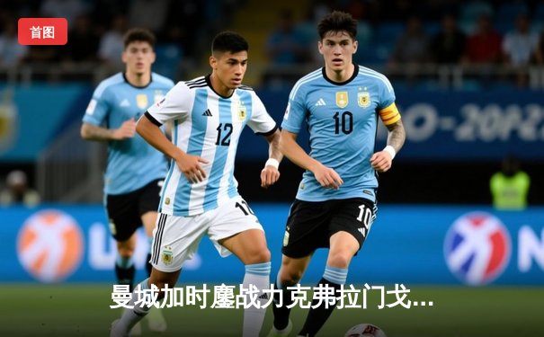 曼城加时鏖战力克弗拉门戈，首夺世俱杯冠军成就年度五冠王伟业