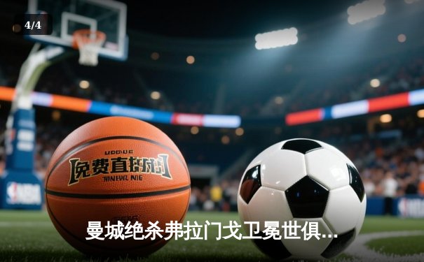 曼城绝杀弗拉门戈卫冕世俱杯，阿尔瓦雷斯加时赛一锤定音 - 4