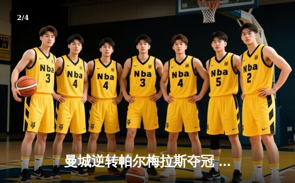 曼城逆转帕尔梅拉斯夺冠 2025世俱杯新王登基 - 2