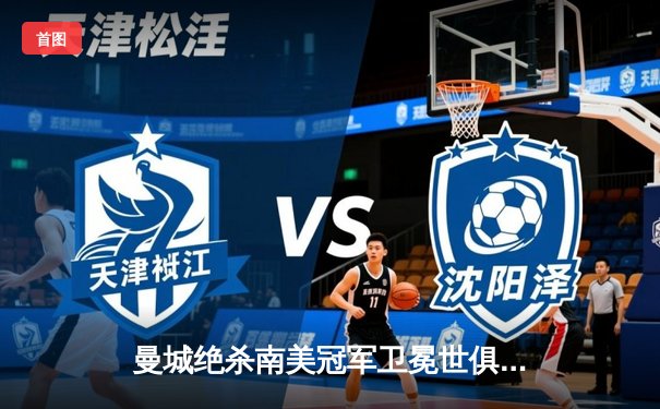 曼城绝杀南美冠军卫冕世俱杯 哈兰德双响创赛事纪录