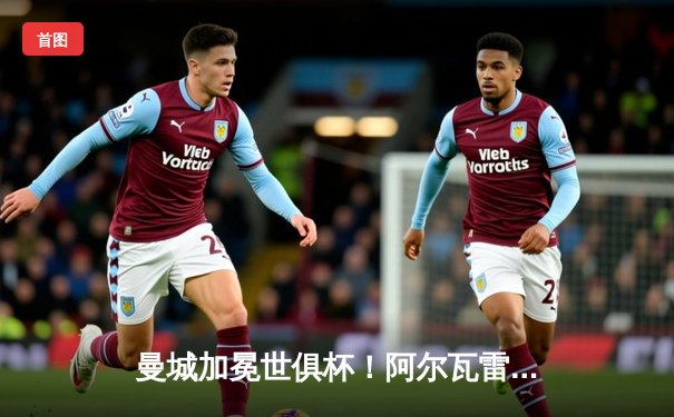 曼城加冕世俱杯！阿尔瓦雷斯独中两元助蓝月军团首度问鼎