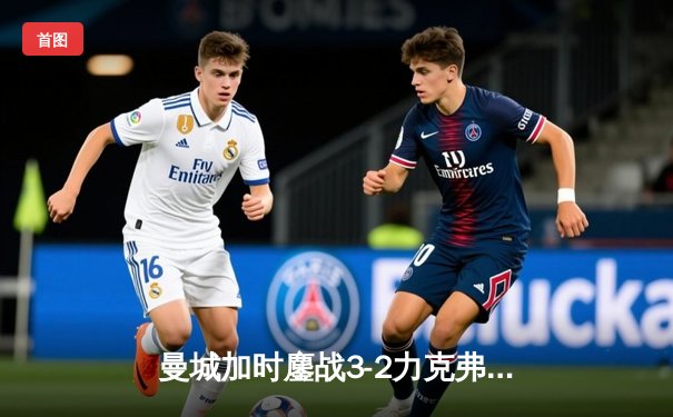 曼城加时鏖战3-2力克弗拉门戈，首夺世俱杯冠军创历史