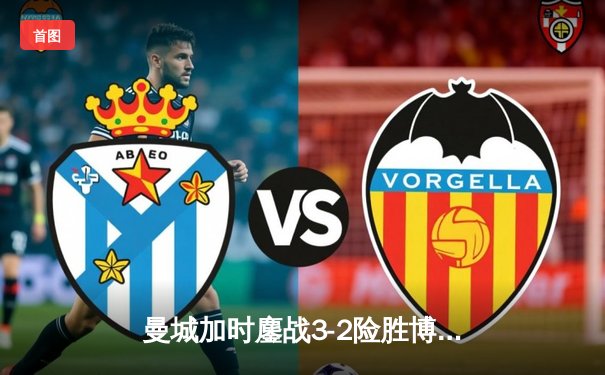 曼城加时鏖战3-2险胜博卡青年，首夺世俱杯冠军完成年度五冠王伟业