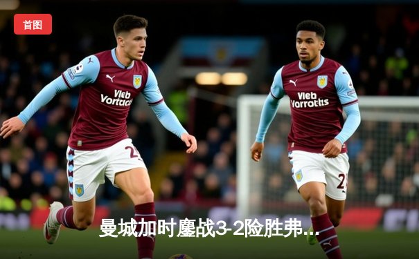 曼城加时鏖战3-2险胜弗拉门戈，首夺世俱杯冠军创俱乐部历史