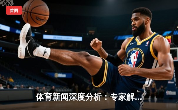 体育新闻深度分析：专家解读